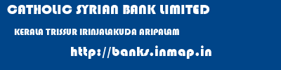 CATHOLIC SYRIAN BANK LIMITED  KERALA TRISSUR IRINJALAKUDA ARIPALAM  banks information 